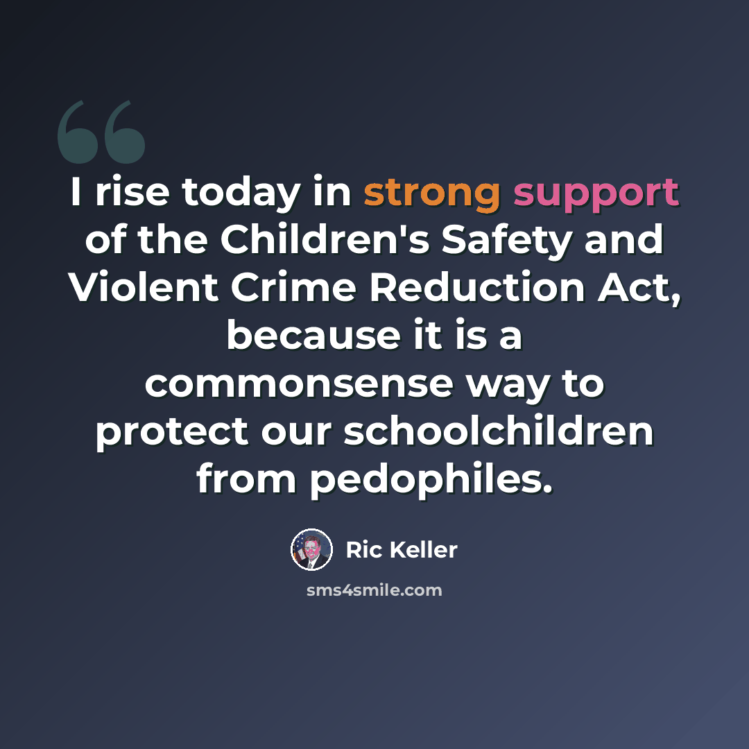 “I rise today in strong support of the Children's Safety and Violent Crime Reduction Act, because it is a commonsense way to protect our schoolchildren from pedophiles.” quote by Ric Keller