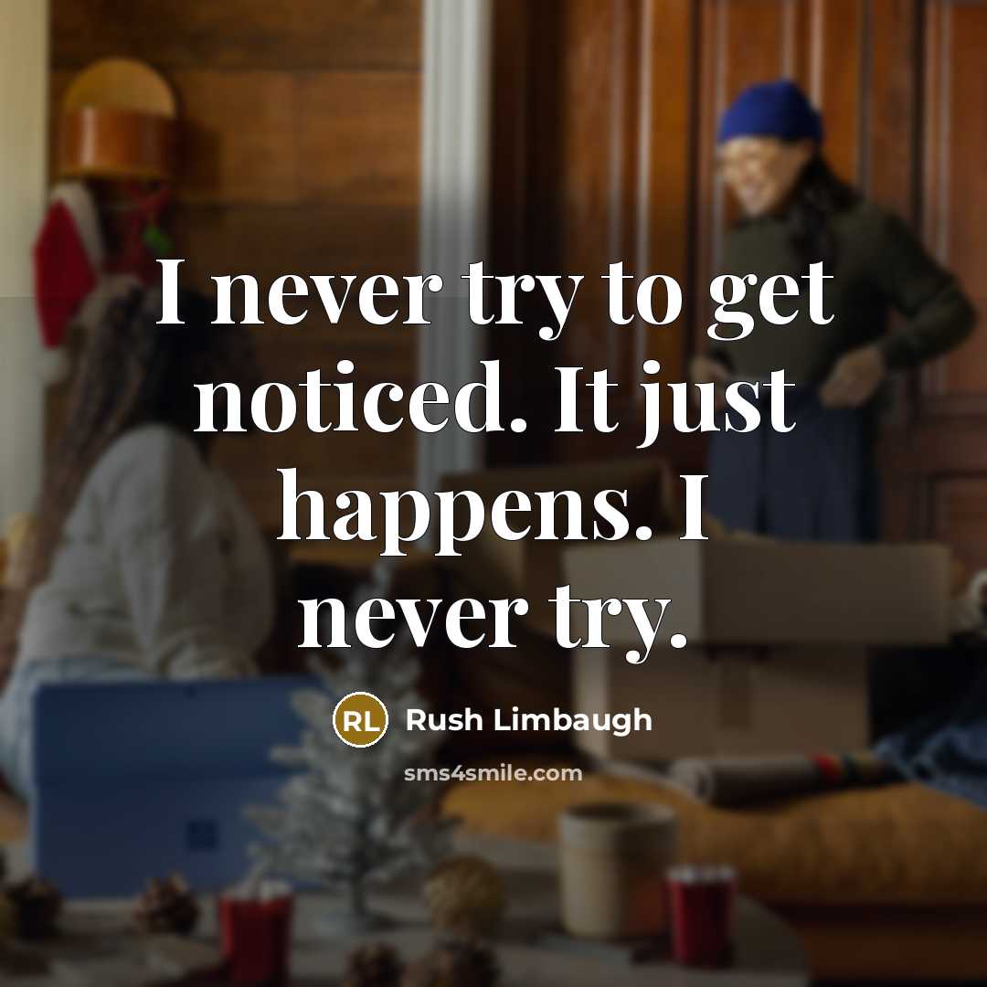 “I never try to get noticed. It just happens. I never try.” quote by Rush Limbaugh