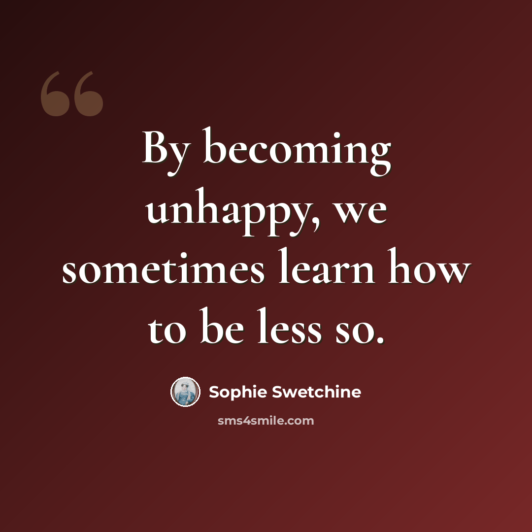 “By becoming unhappy, we sometimes learn how to be less so.” quote by Sophie Swetchine