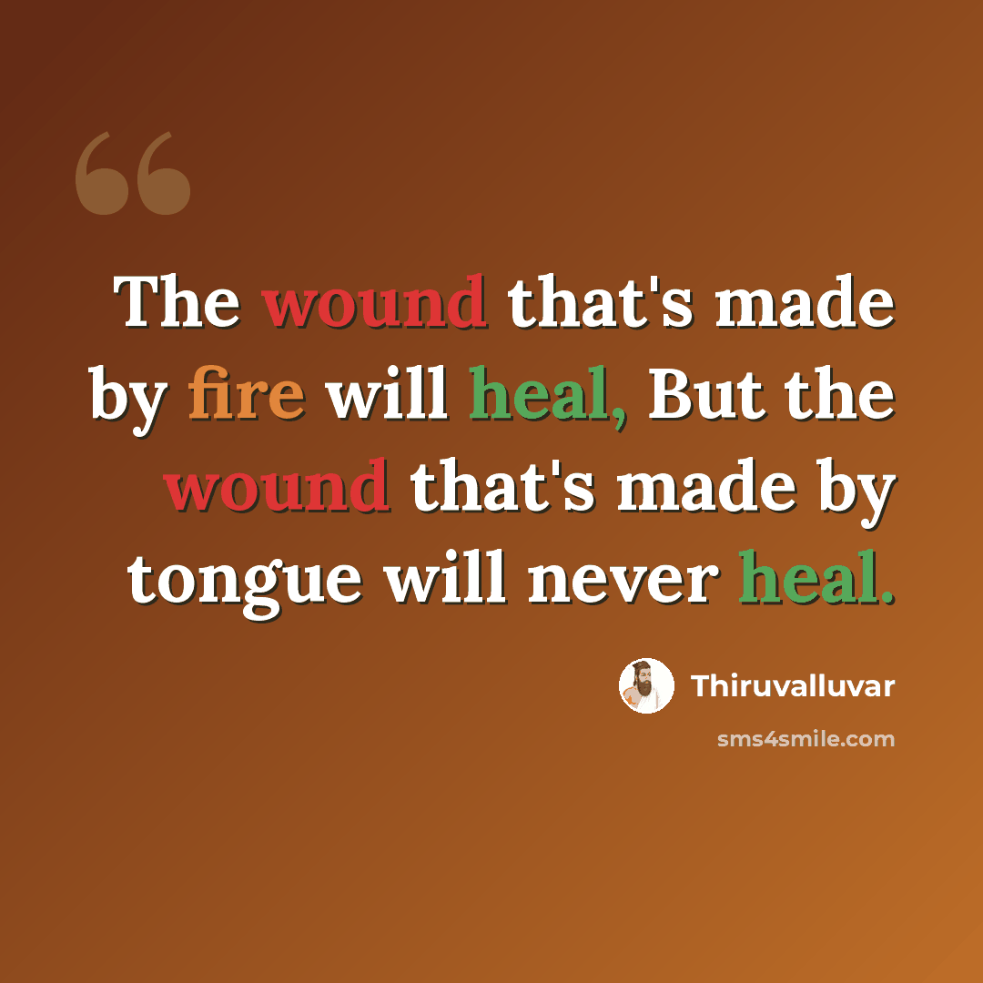 “The wound that's made by fire will heal, But the wound that's made by tongue will never heal.” quote by Thiruvalluvar
