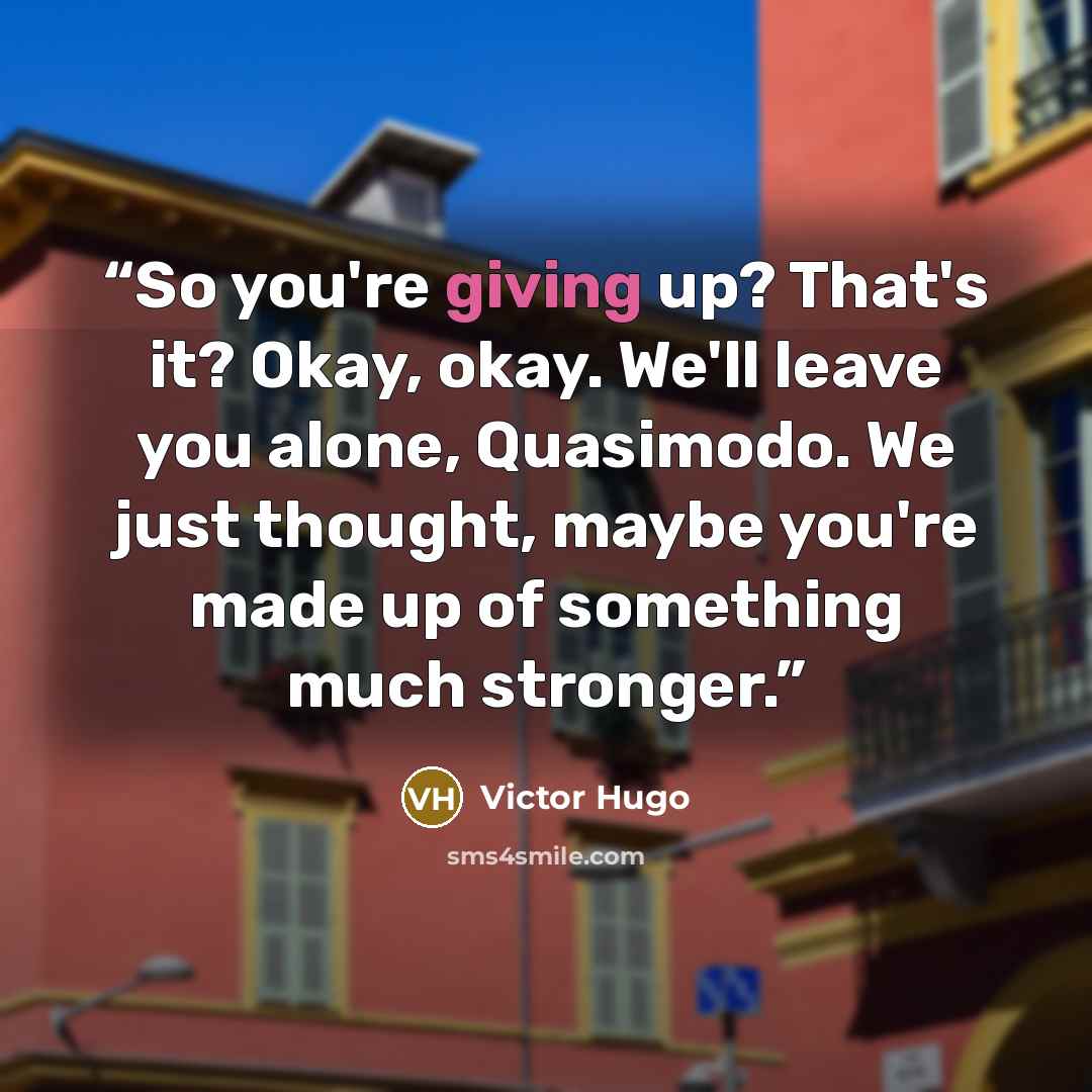 “So you're giving up? That's it? Okay, okay. We'll leave you alone, Quasimodo. We just thought, maybe you're made up of something much stronger.” quote by Victor Hugo