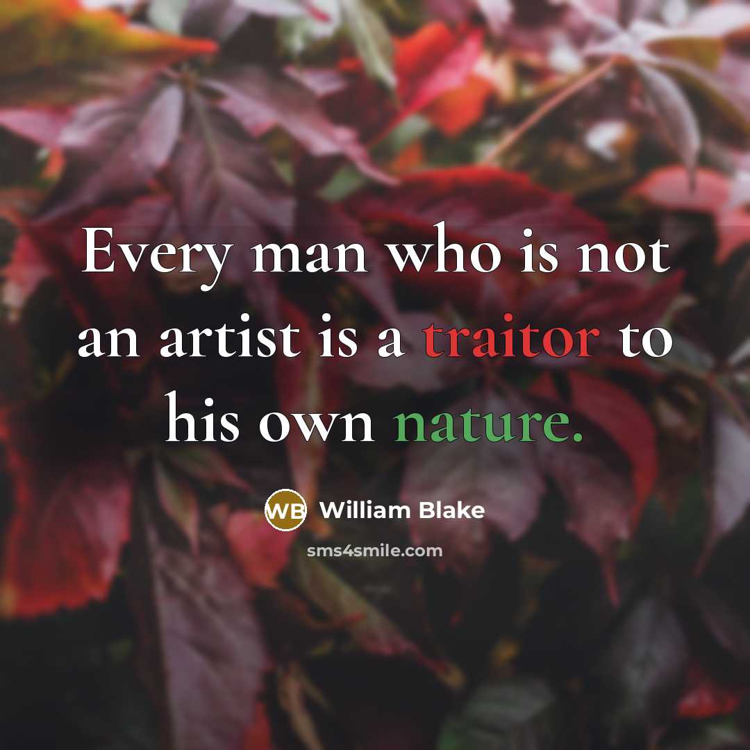 “Every man who is not an artist is a traitor to his own nature.” quote by William Blake