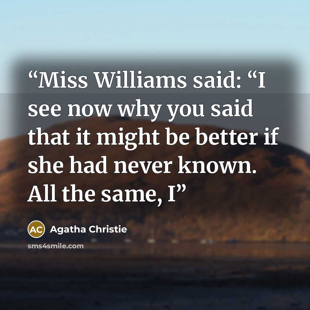 “Miss Williams said: “I see now why you said that it might be better if she had never known. All the same, I” quote by Agatha Christie