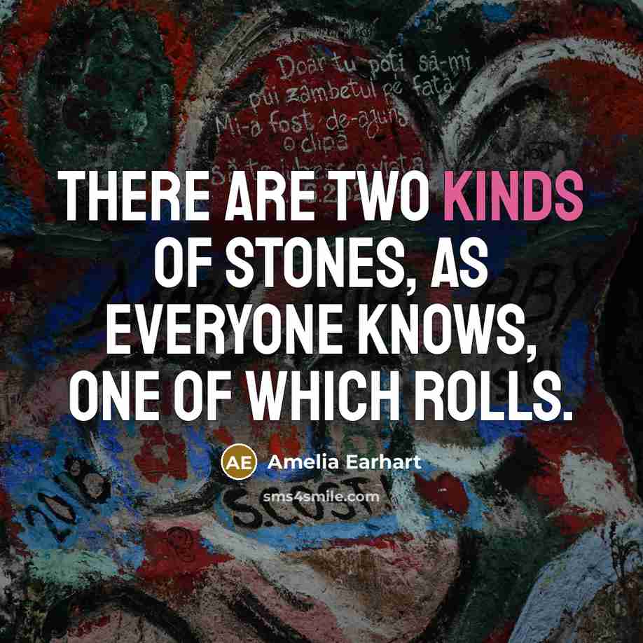 “There are two kinds of stones, as everyone knows, one of which rolls.” quote by Amelia Earhart