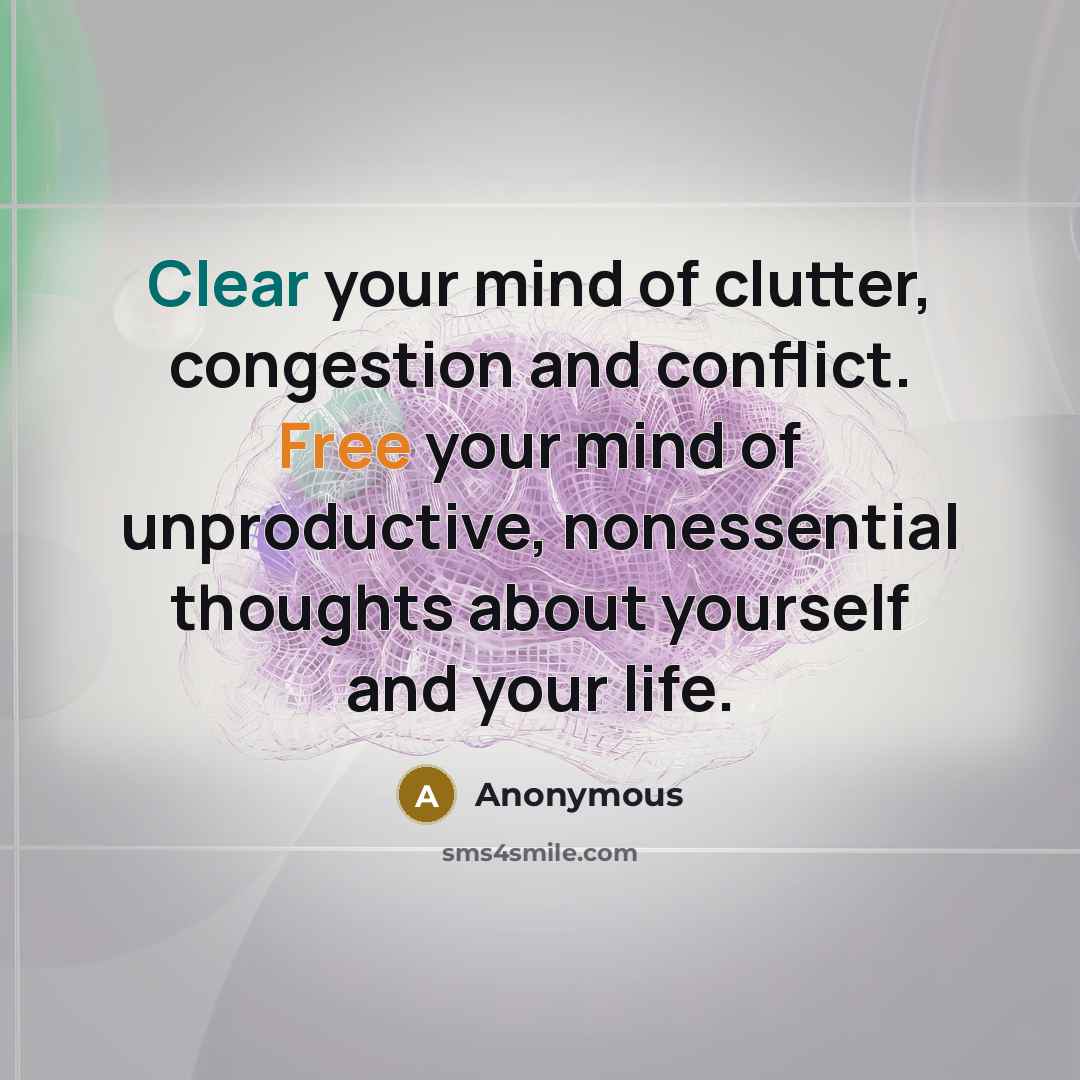 “Clear your mind of clutter, congestion and conflict. Free your mind of unproductive, nonessential thoughts about yourself and your life.” quote by Anonymous