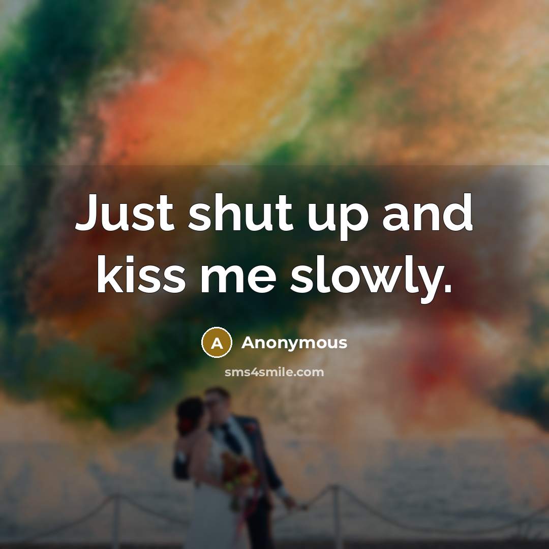 “Just shut up and kiss me slowly.” quote by Anonymous