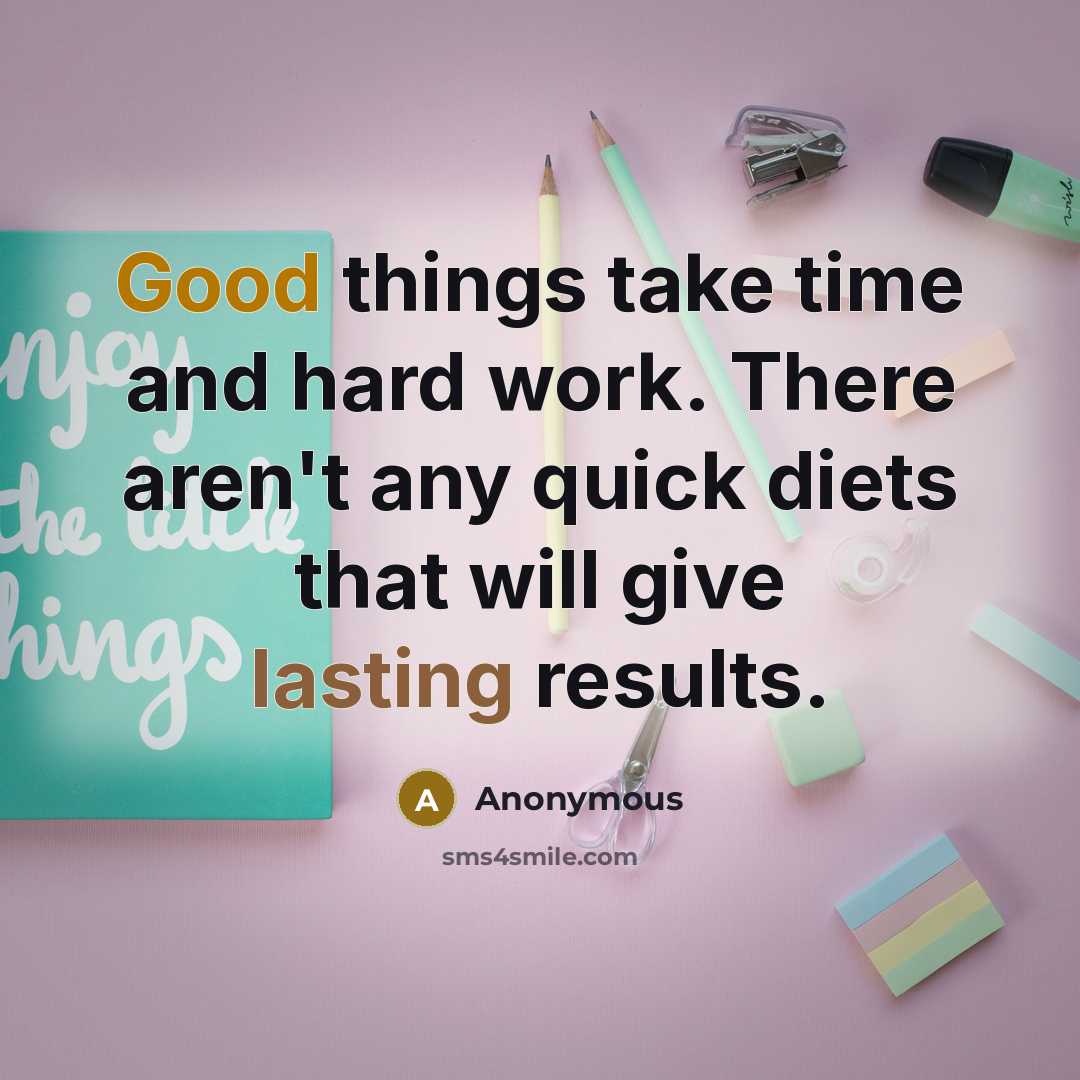 “Good things take time and hard work. There aren't any quick diets that will give lasting results.” quote by Anonymous
