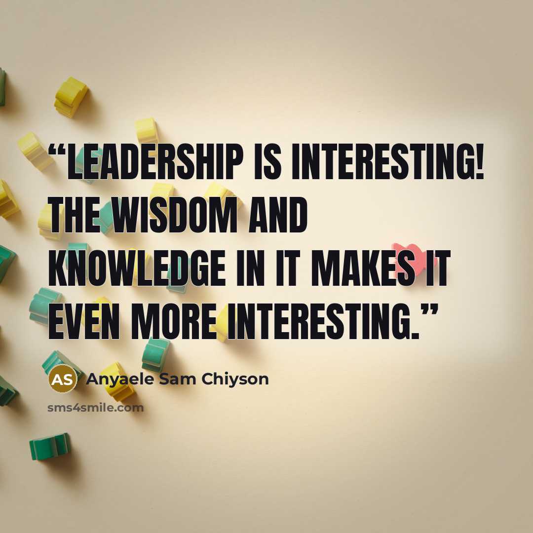 “Leadership is interesting! The wisdom and knowledge in it makes it even more interesting.” quote by Anyaele Sam Chiyson