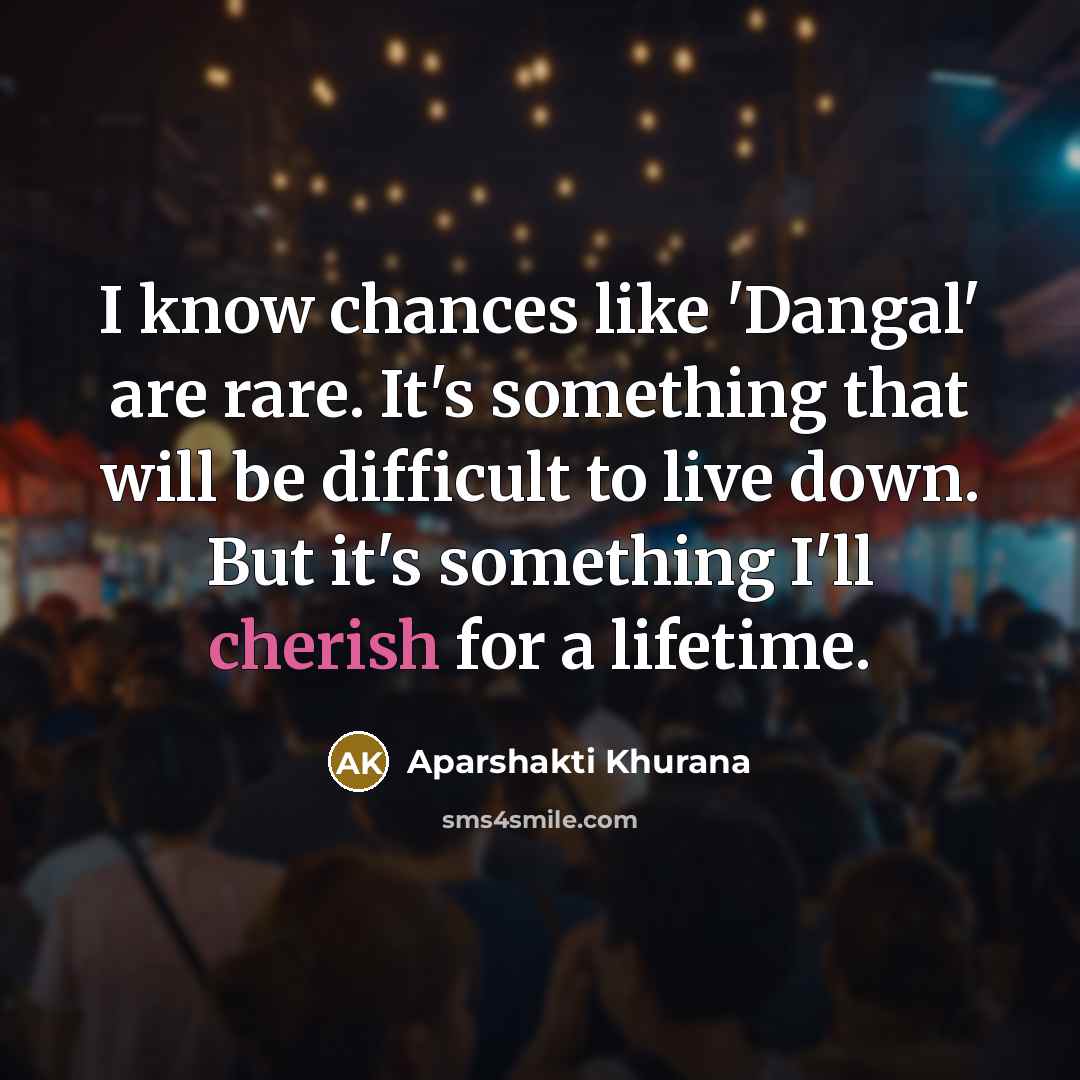 “I know chances like 'Dangal' are rare. It's something that will be difficult to live down. But it's something I'll cherish for a lifetime.” quote by Aparshakti Khurana