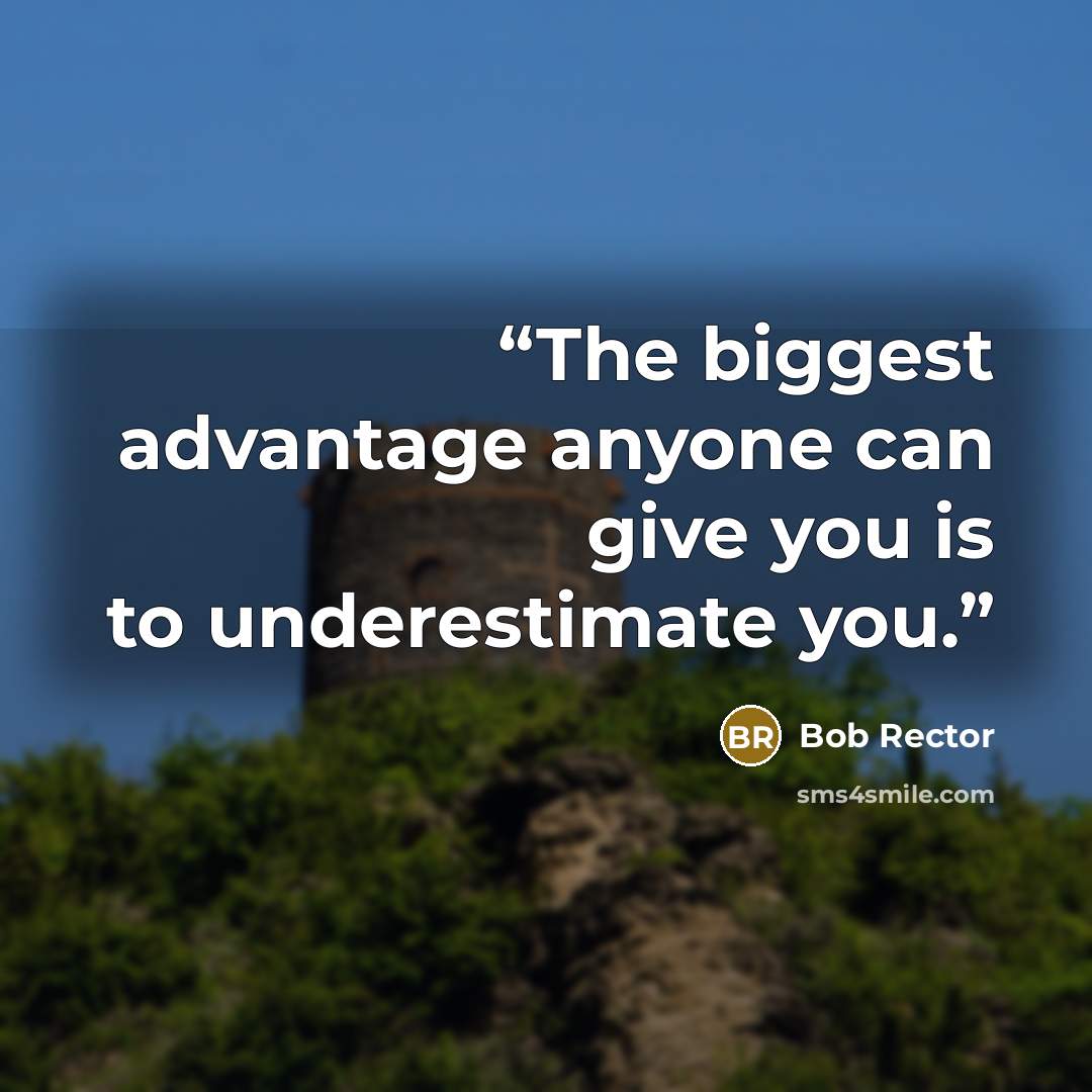 “The biggest advantage anyone can give you is to underestimate you.” quote by Bob Rector