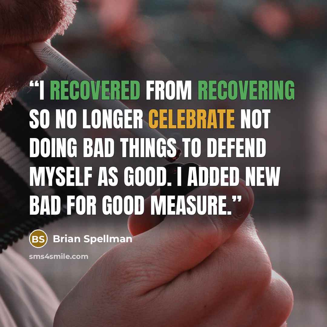 “I recovered from recovering so no longer celebrate not doing bad things to defend myself as good. I added new bad for good measure.” quote by Brian Spellman