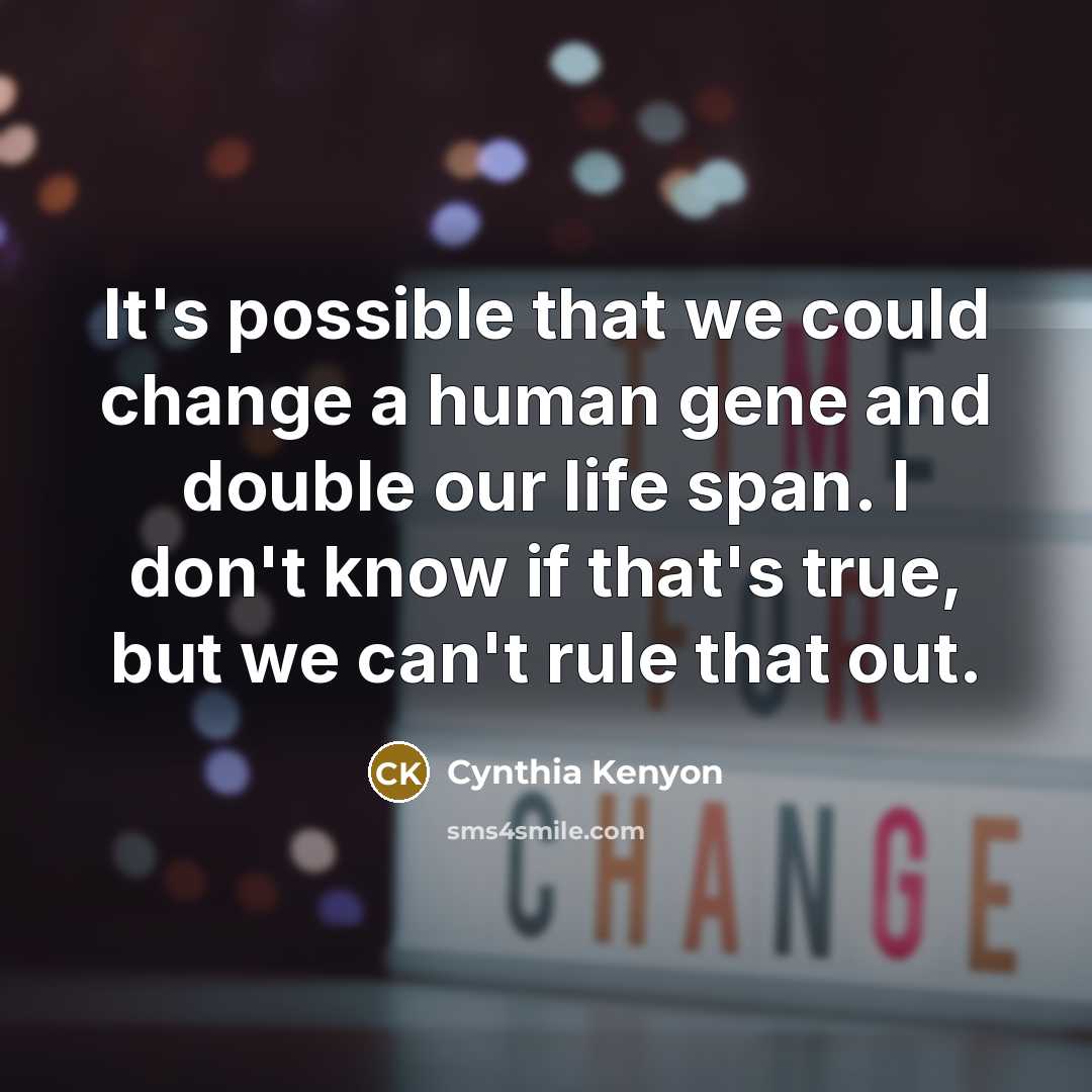 “It's possible that we could change a human gene and double our life span. I don't know if that's true, but we can't rule that out.” quote by Cynthia Kenyon