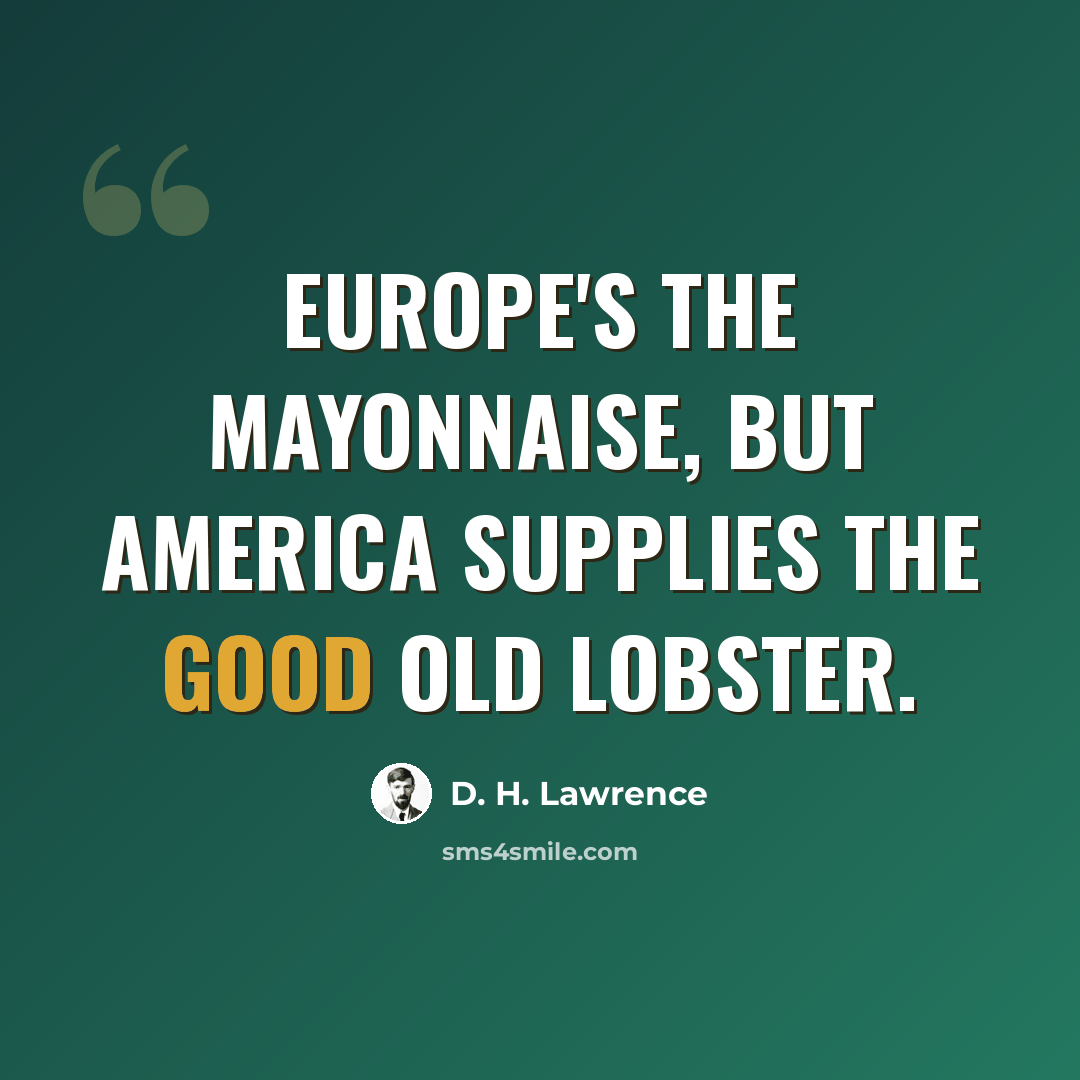 “Europe's the mayonnaise, but America supplies the good old lobster.” quote by D. H. Lawrence
