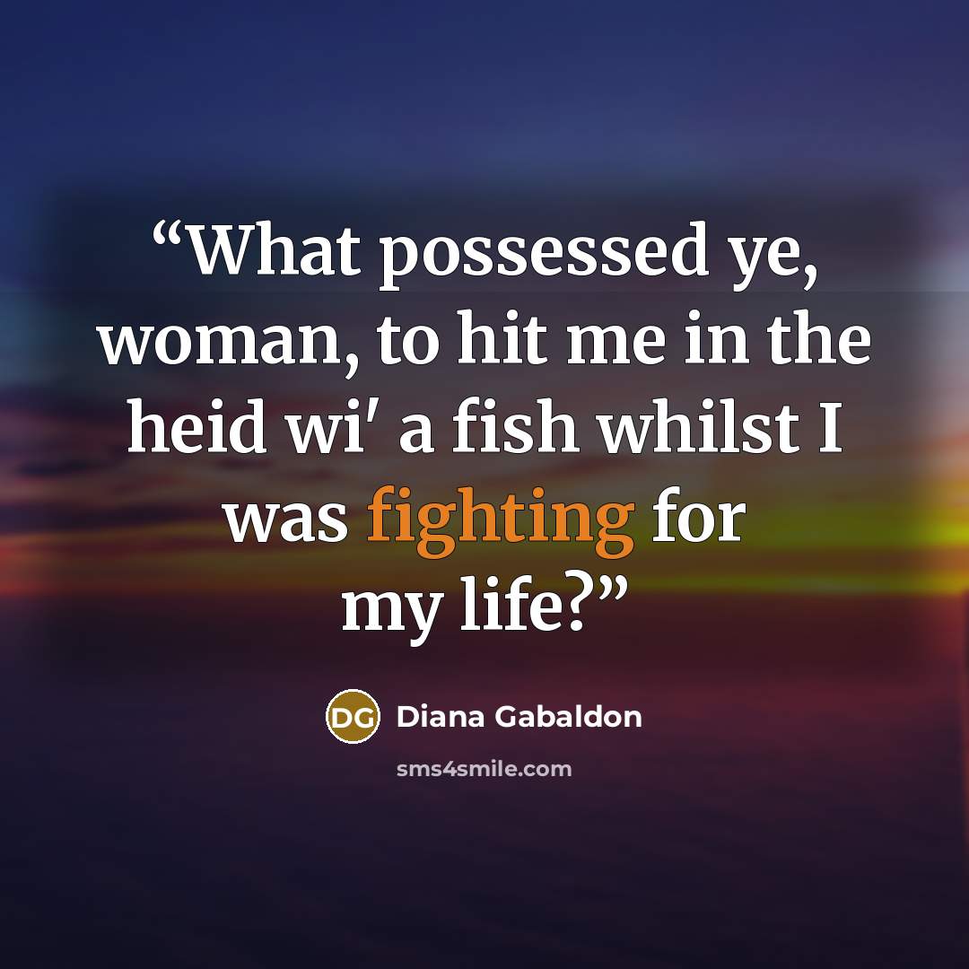 “What possessed ye, woman, to hit me in the heid wi' a fish whilst I was fighting for my life?” quote by Diana Gabaldon