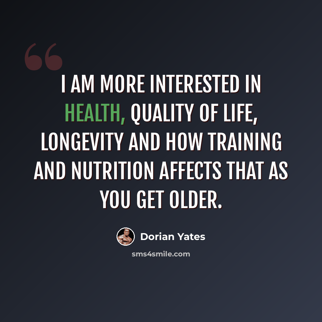 “I am more interested in health, quality of life, longevity and how training and nutrition affects that as you get older.” quote by Dorian Yates