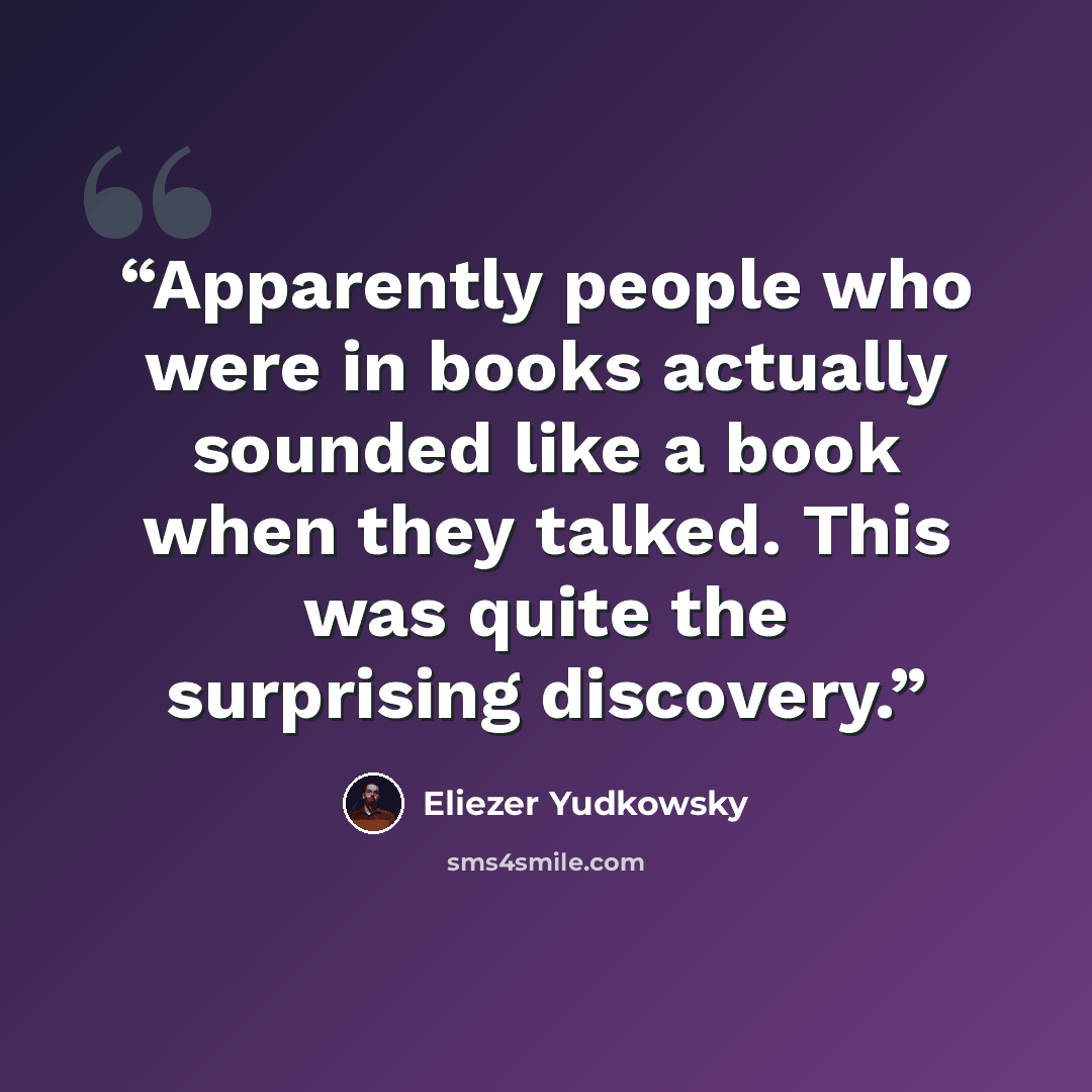 “Apparently people who were in books actually sounded like a book when they talked. This was quite the surprising discovery.” quote by Eliezer Yudkowsky