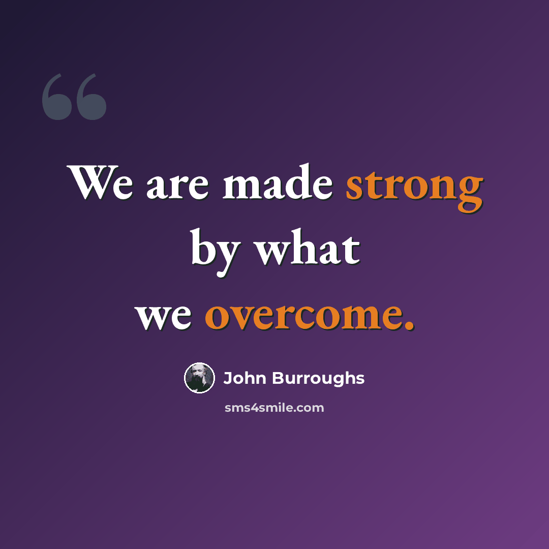 “We are made strong by what we overcome.” quote by John Burroughs