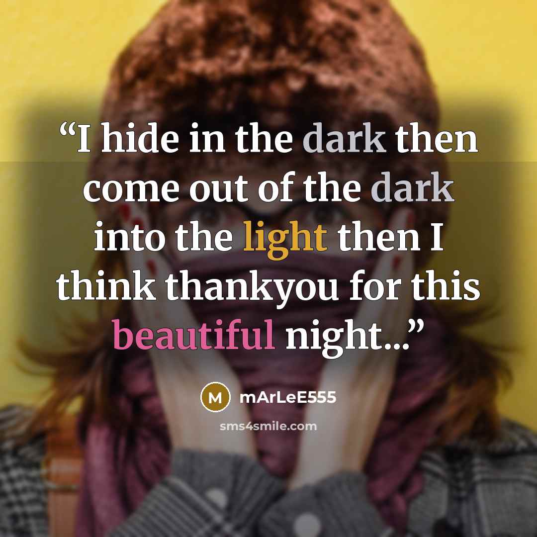 “I hide in the dark then come out of the dark into the light then I think thankyou for this beautiful night...” quote by mArLeE555