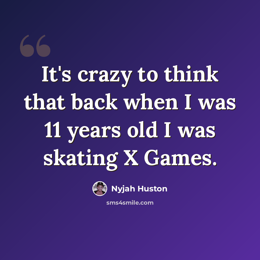 “It's crazy to think that back when I was 11 years old I was skating X Games.” quote by Nyjah Huston