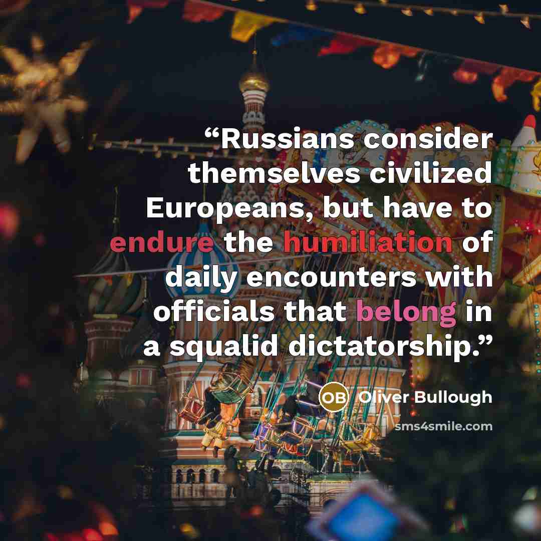 “Russians consider themselves civilized Europeans, but have to endure the humiliation of daily encounters with officials that belong in a squalid dictatorship.” quote by Oliver Bullough