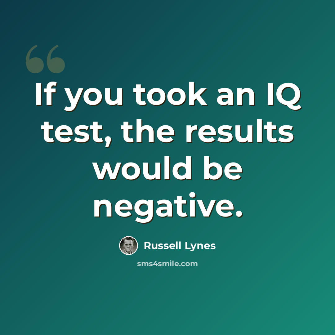 “If you took an IQ test, the results would be negative.” quote by Russell Lynes