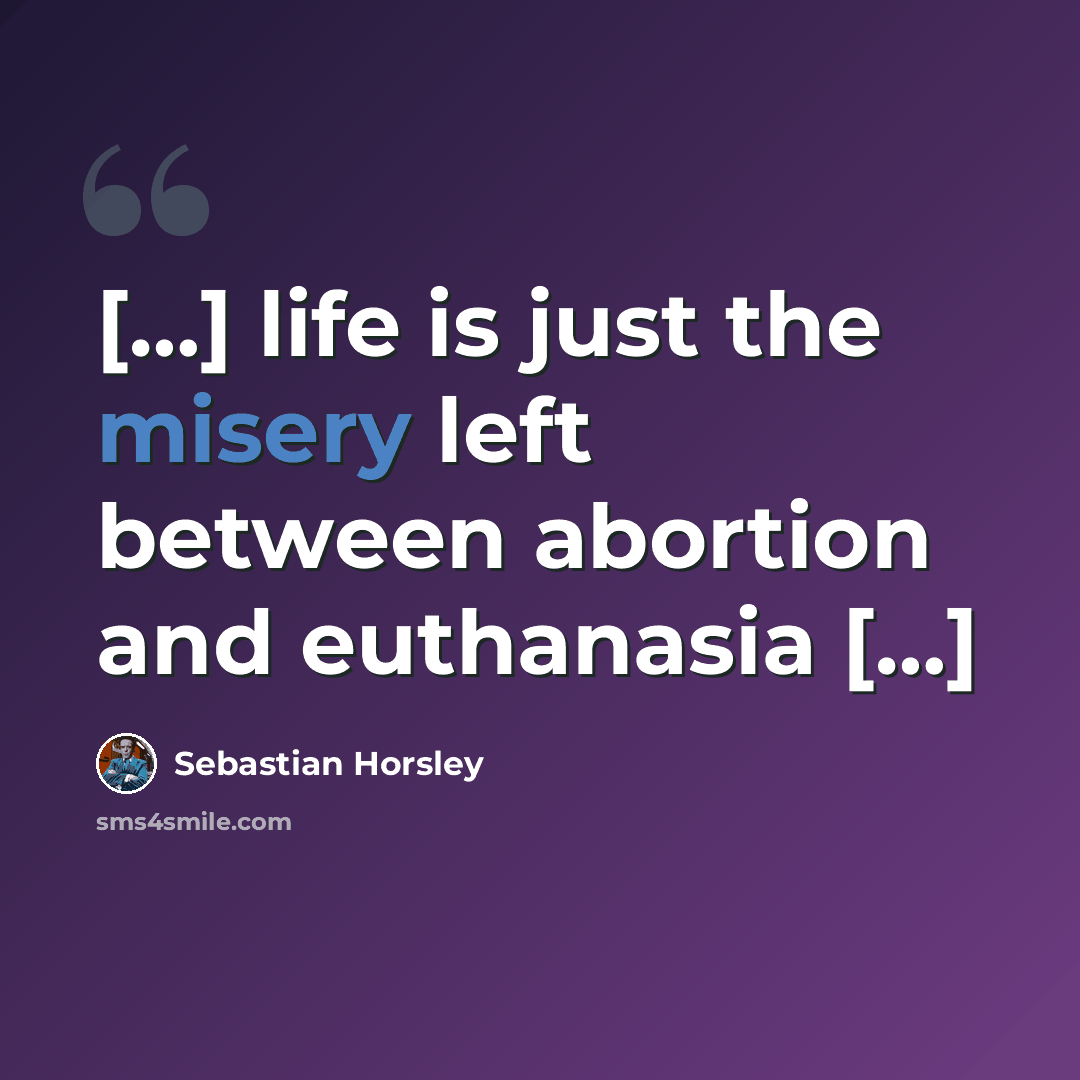 “[…] life is just the misery left between abortion and euthanasia […]” quote by Sebastian Horsley