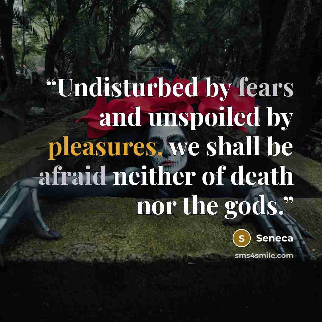 “Undisturbed by fears and unspoiled by pleasures, we shall be afraid neither of death nor the gods.” quote by Seneca