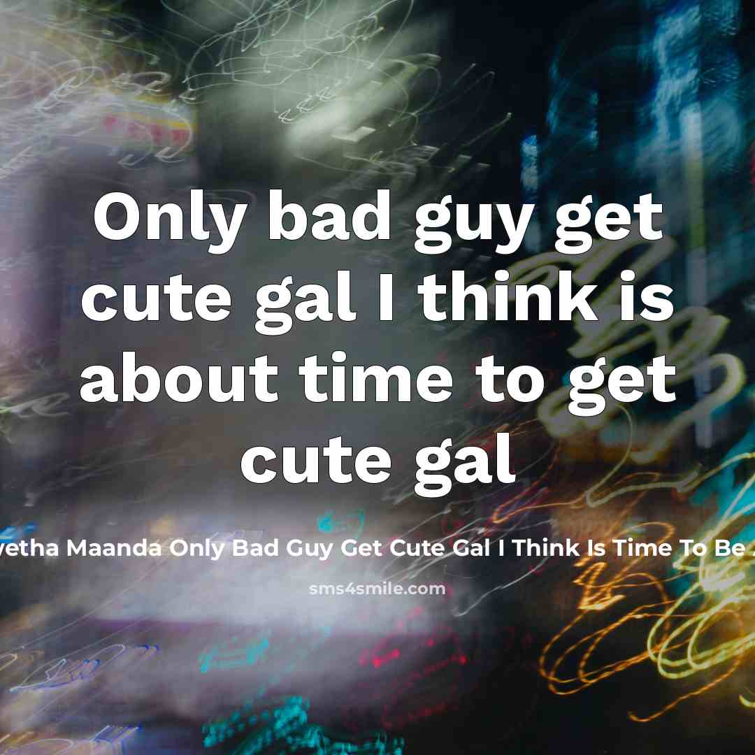 “Only bad guy get cute gal I think is about time to get cute gal” quote by Sikhwetha Maanda Only Bad Guy Get Cute Gal I Think Is Time To Be A Bad Guy