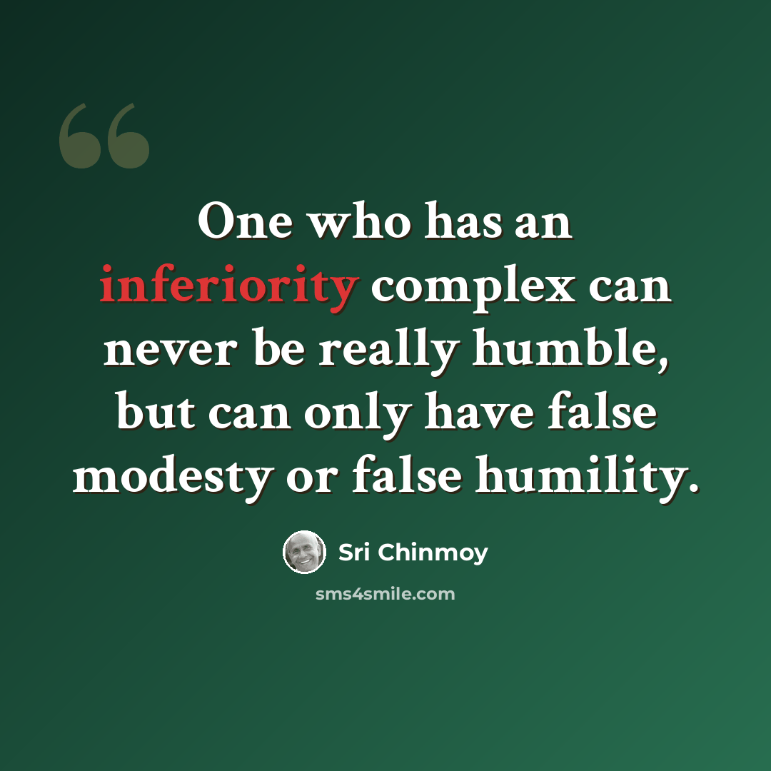 “One who has an inferiority complex can never be really humble, but can only have false modesty or false humility.” quote by Sri Chinmoy