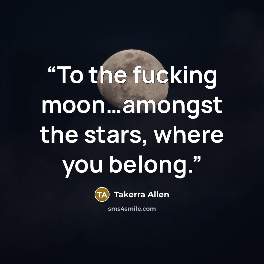 “To the fucking moon…amongst the stars, where you belong.” quote by Takerra Allen