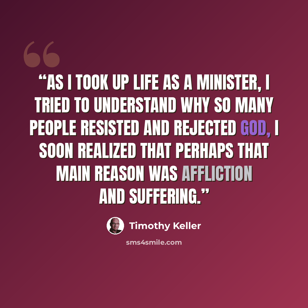 “As I took up life as a minister, I tried to understand why so many people resisted and rejected God, I soon realized that perhaps that main reason was affliction and suffering.” quote by Timothy Keller