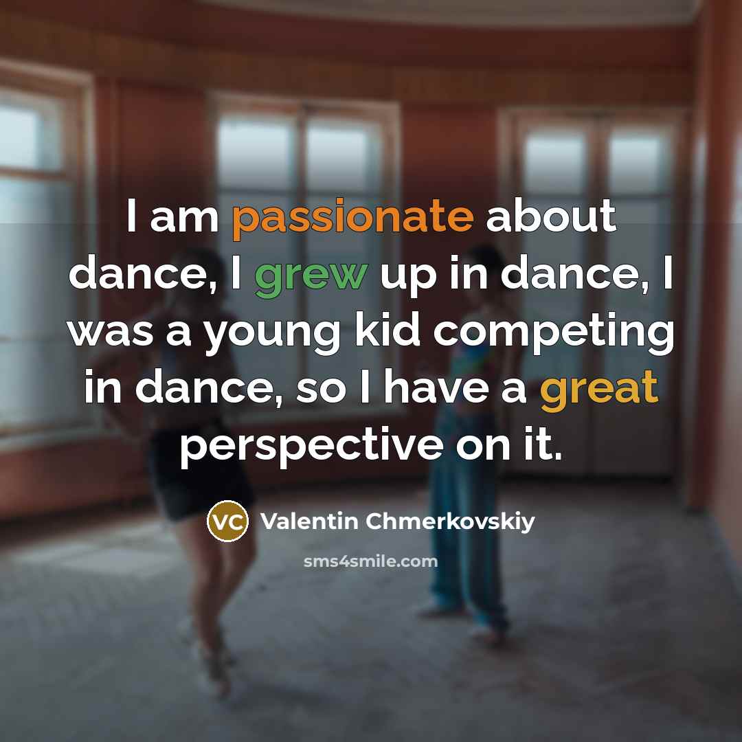 “I am passionate about dance, I grew up in dance, I was a young kid competing in dance, so I have a great perspective on it.” quote by Valentin Chmerkovskiy
