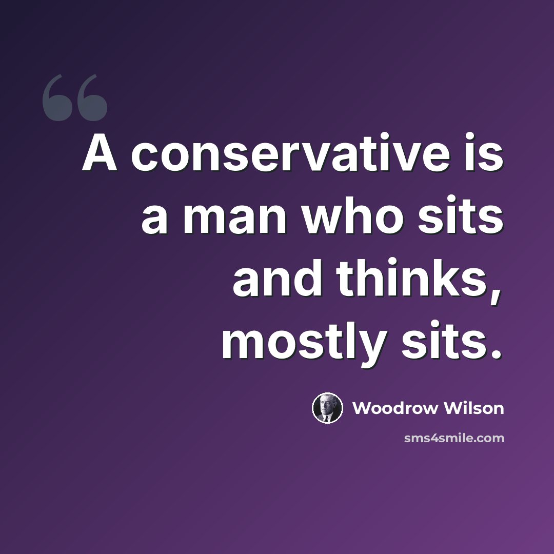 “A conservative is a man who sits and thinks, mostly sits.” quote by Woodrow Wilson