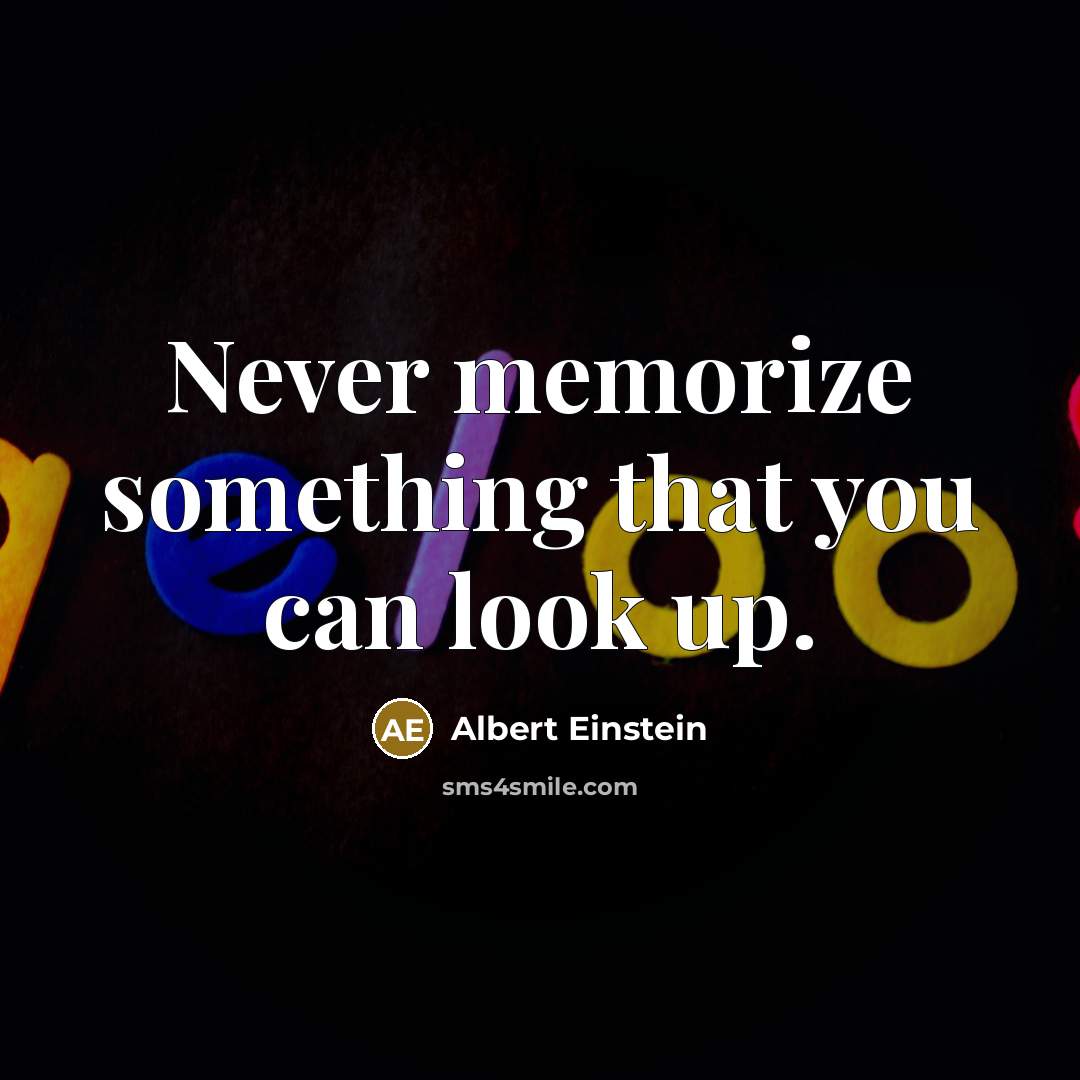 “Never memorize something that you can look up.” quote by Albert Einstein