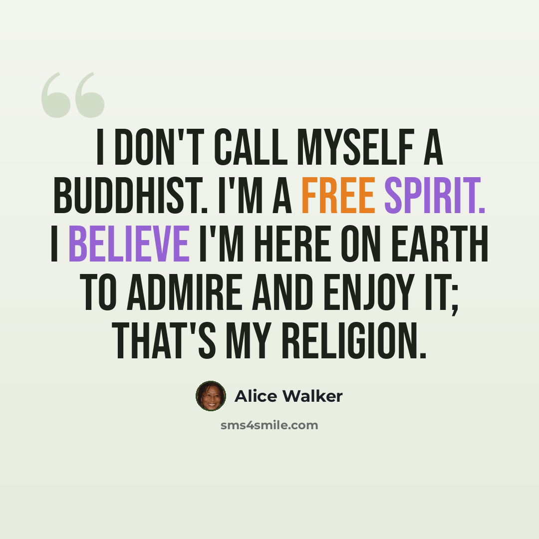 “I don't call myself a Buddhist. I'm a free spirit. I believe I'm here on earth to admire and enjoy it; that's my religion.” quote by Alice Walker