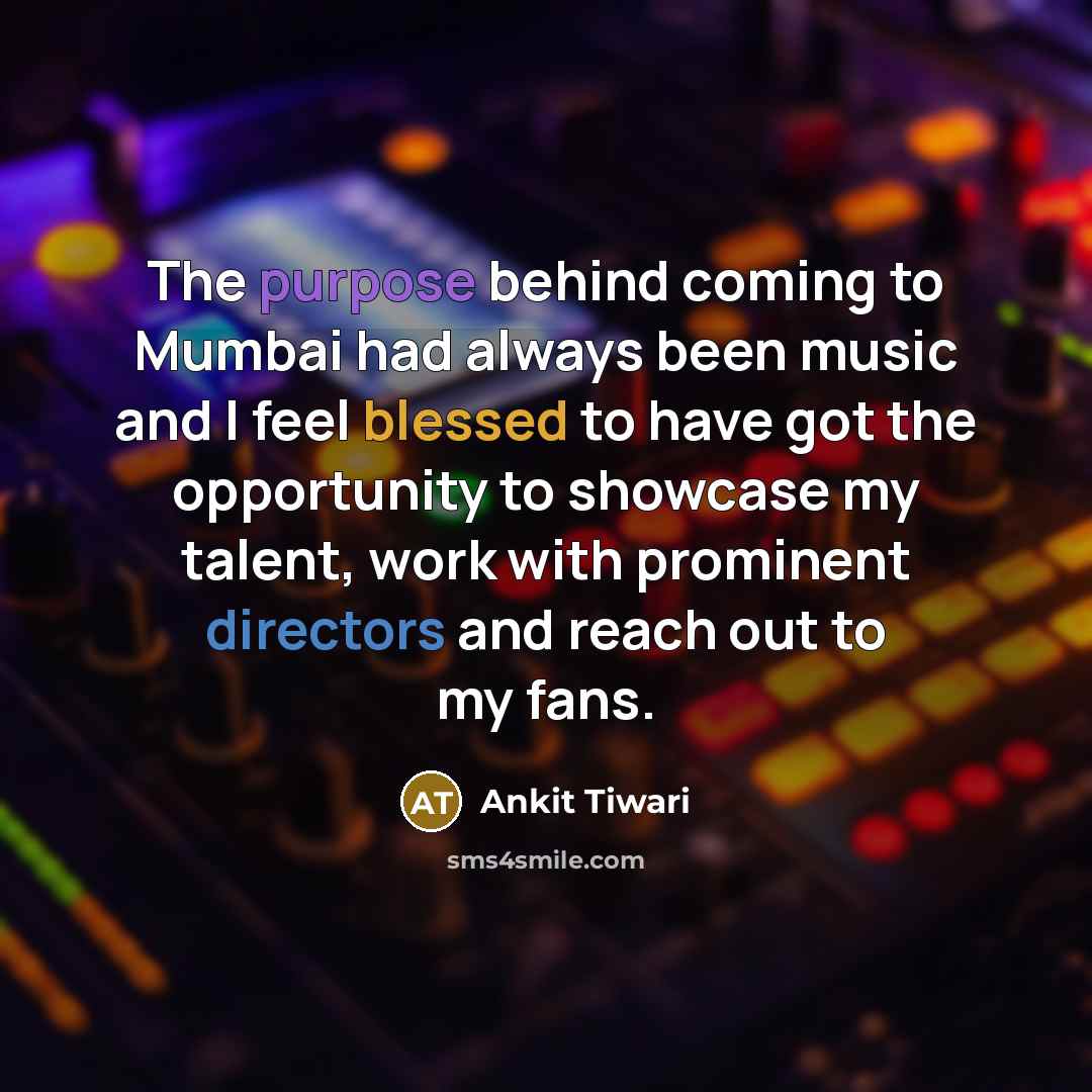 “The purpose behind coming to Mumbai had always been music and I feel blessed to have got the opportunity to showcase my talent, work with prominent directors and reach out to my fans.” quote by Ankit Tiwari
