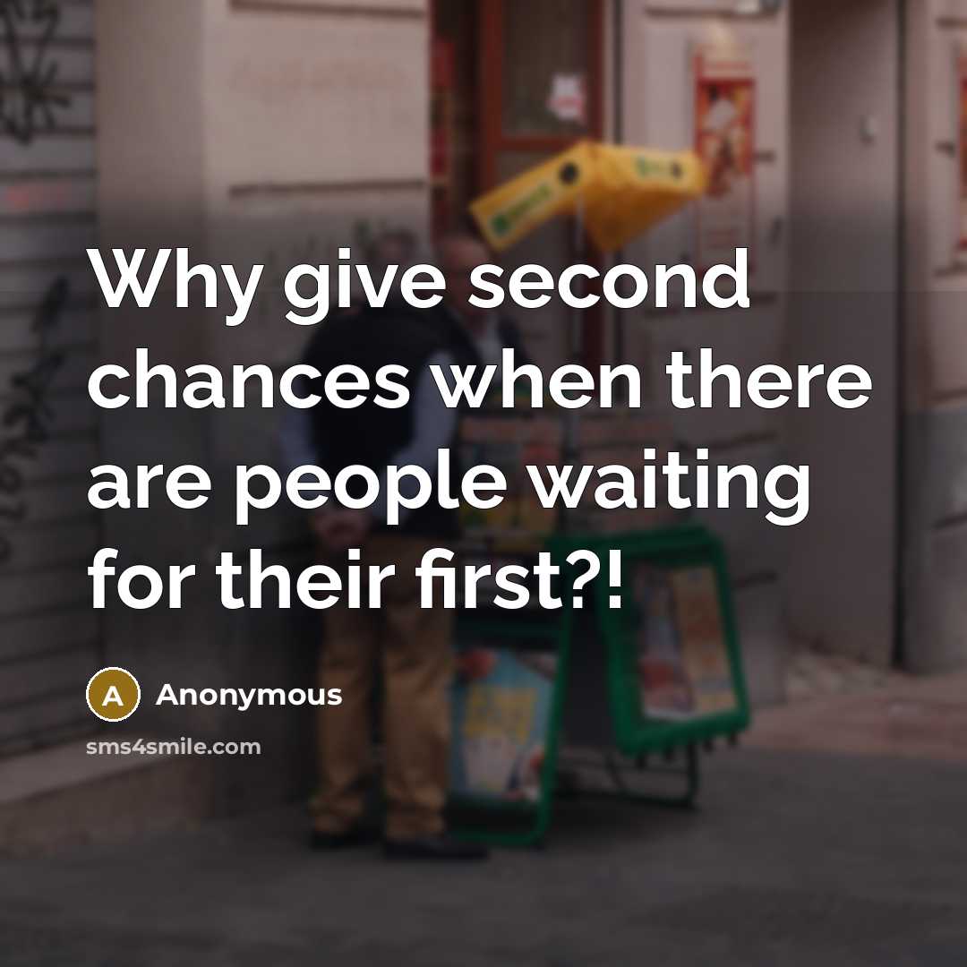 “Why give second chances when there are people waiting for their first?!” quote by Anonymous