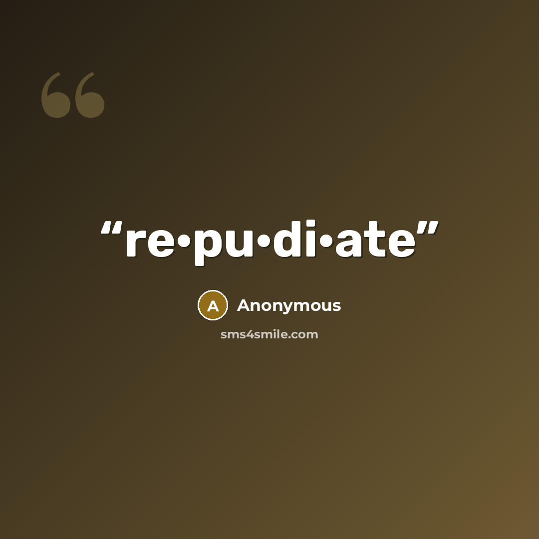 “re·pu·di·ate” quote by Anonymous