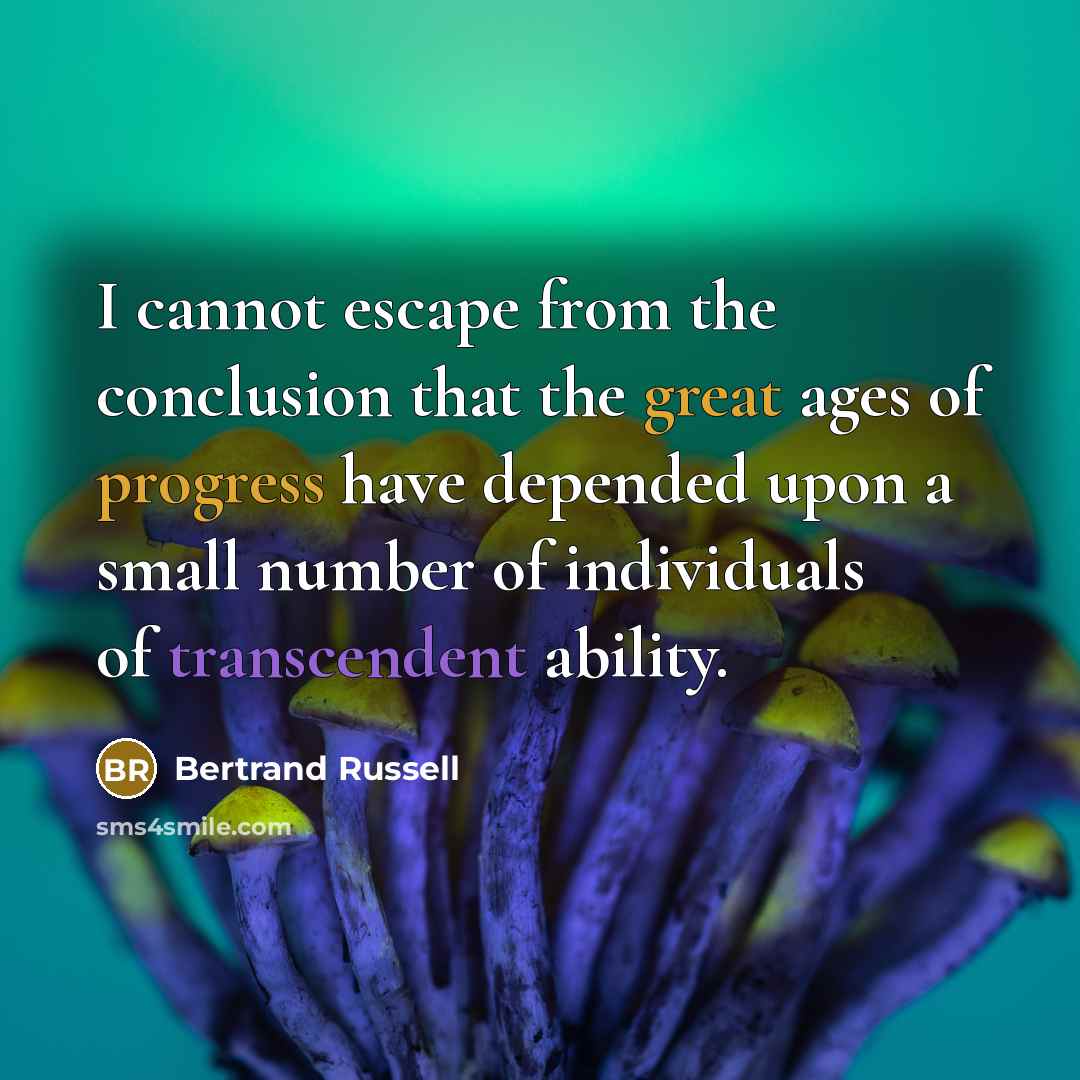 “I cannot escape from the conclusion that the great ages of progress have depended upon a small number of individuals of transcendent ability.” quote by Bertrand Russell