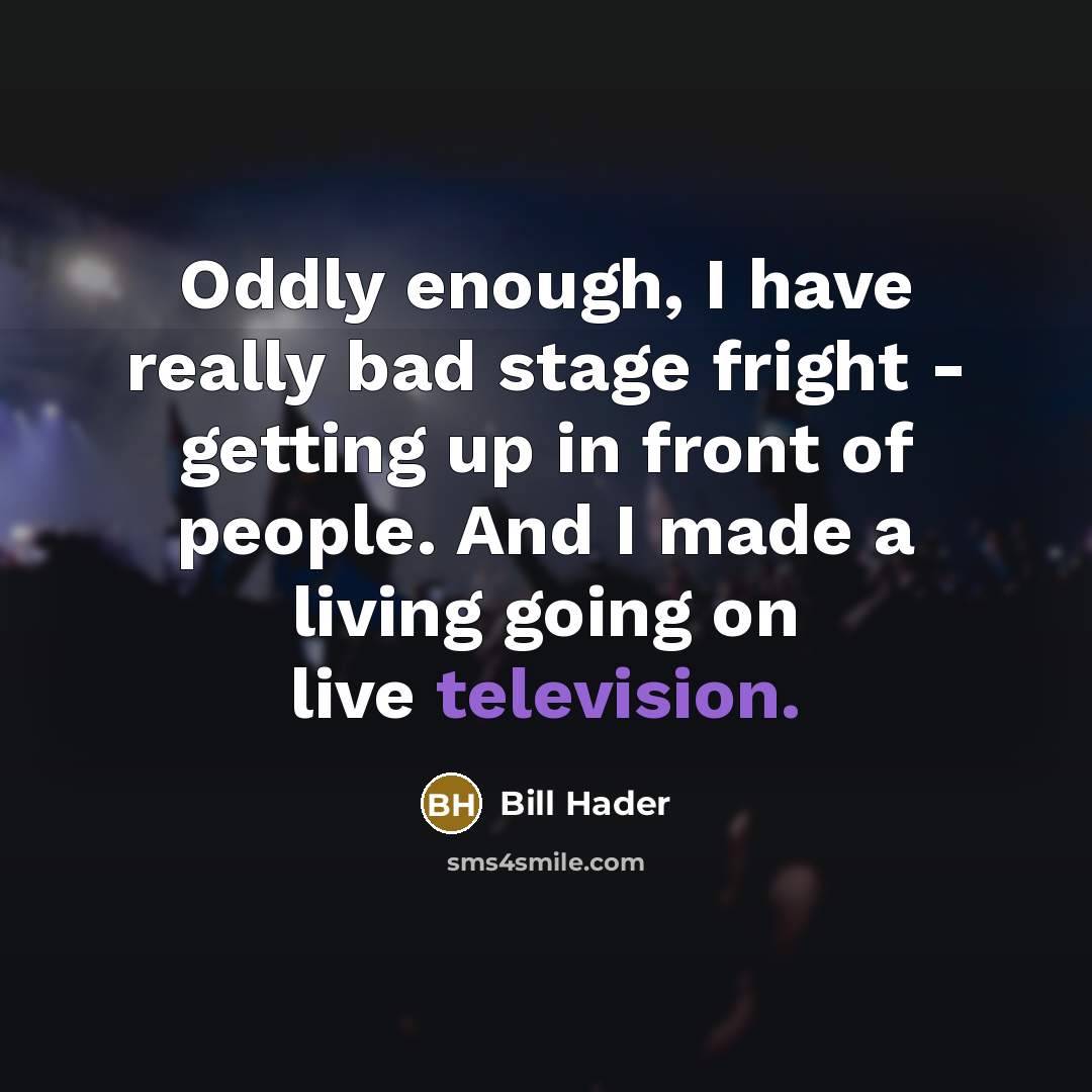 “Oddly enough, I have really bad stage fright - getting up in front of people. And I made a living going on live television.” quote by Bill Hader