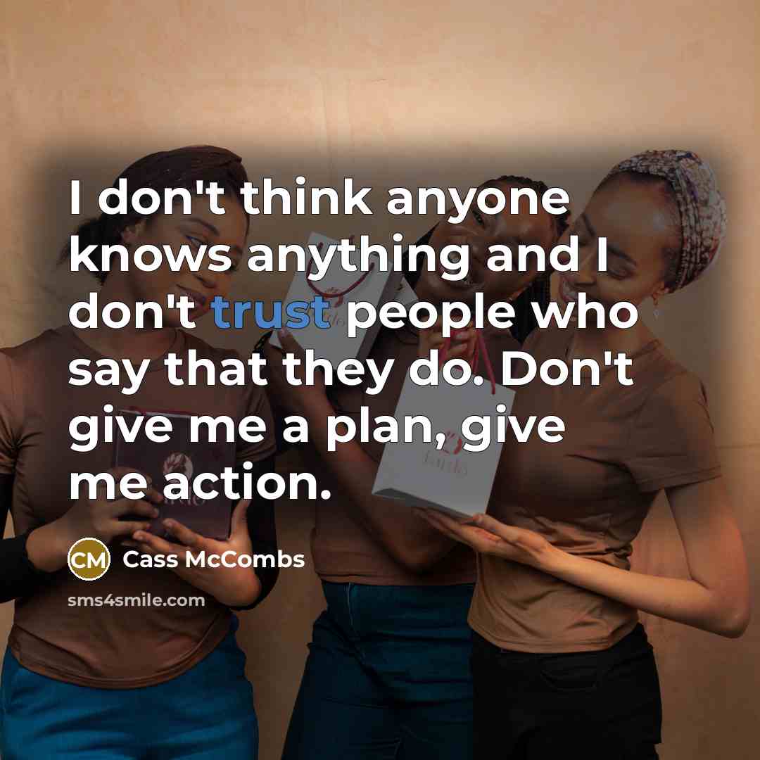 “I don't think anyone knows anything and I don't trust people who say that they do. Don't give me a plan, give me action.” quote by Cass McCombs