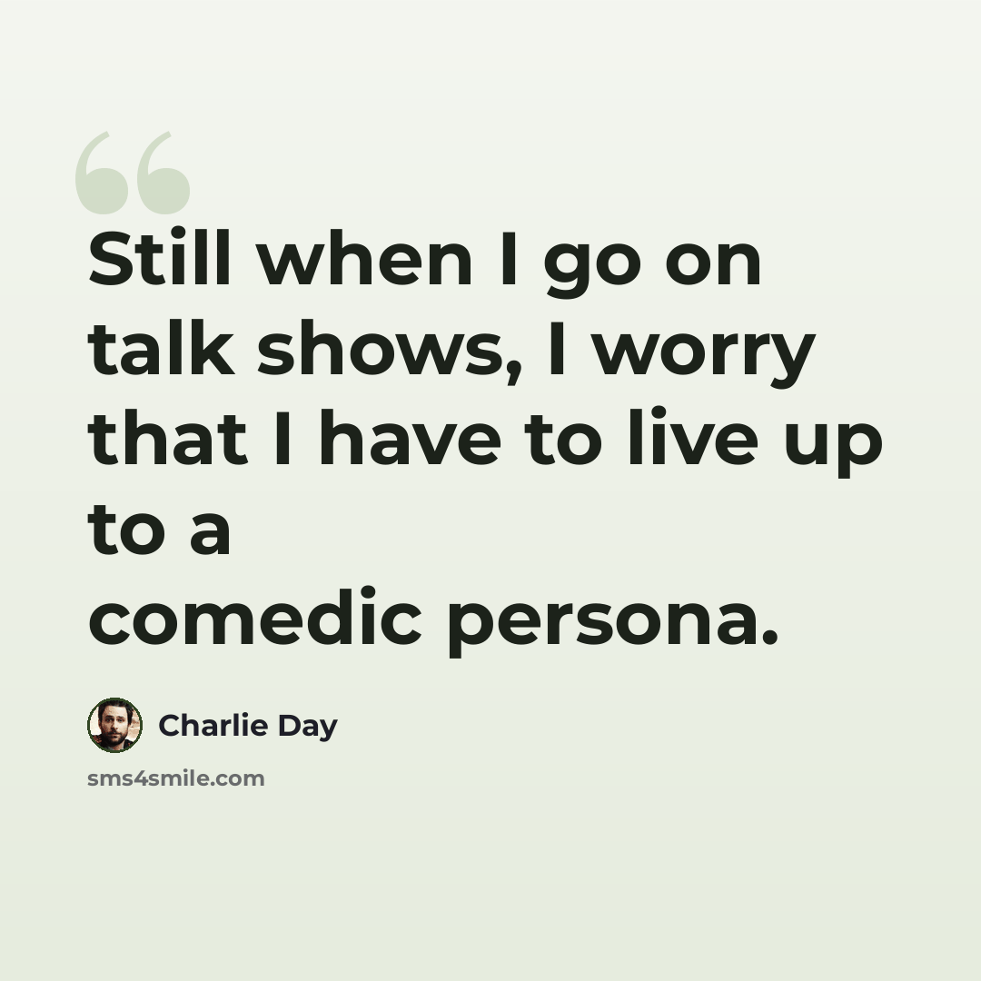 “Still when I go on talk shows, I worry that I have to live up to a comedic persona.” quote by Charlie Day