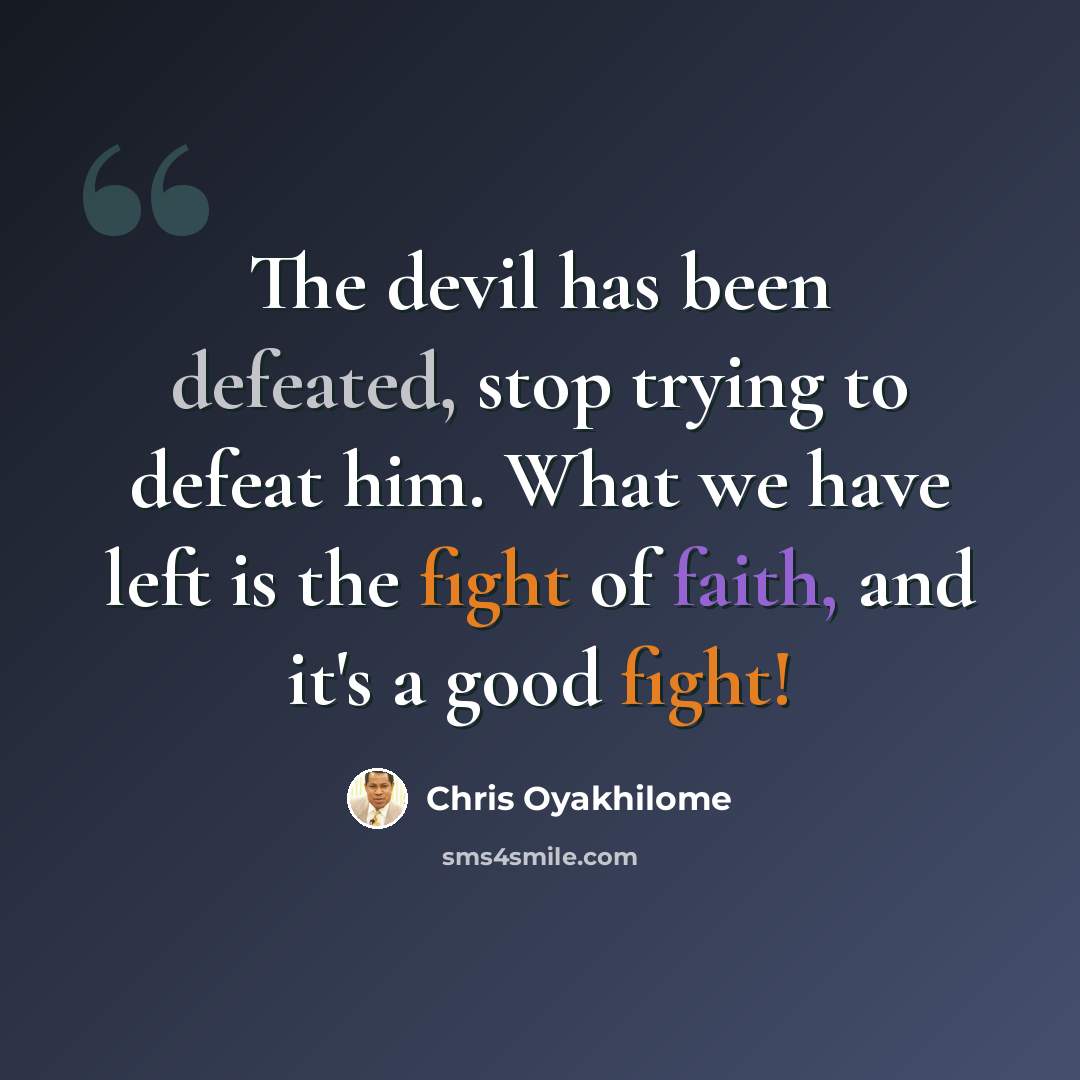 “The devil has been defeated, stop trying to defeat him. What we have left is the fight of faith, and it's a good fight!” quote by Chris Oyakhilome