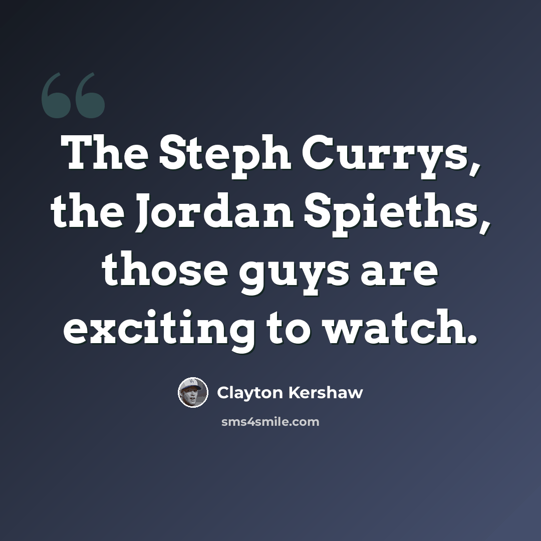 “The Steph Currys, the Jordan Spieths, those guys are exciting to watch.” quote by Clayton Kershaw