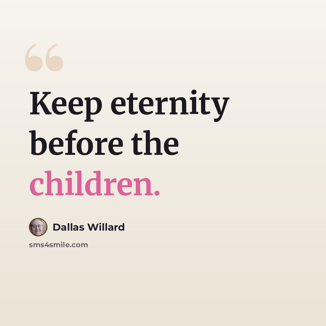 “Keep eternity before the children.” quote by Dallas Willard