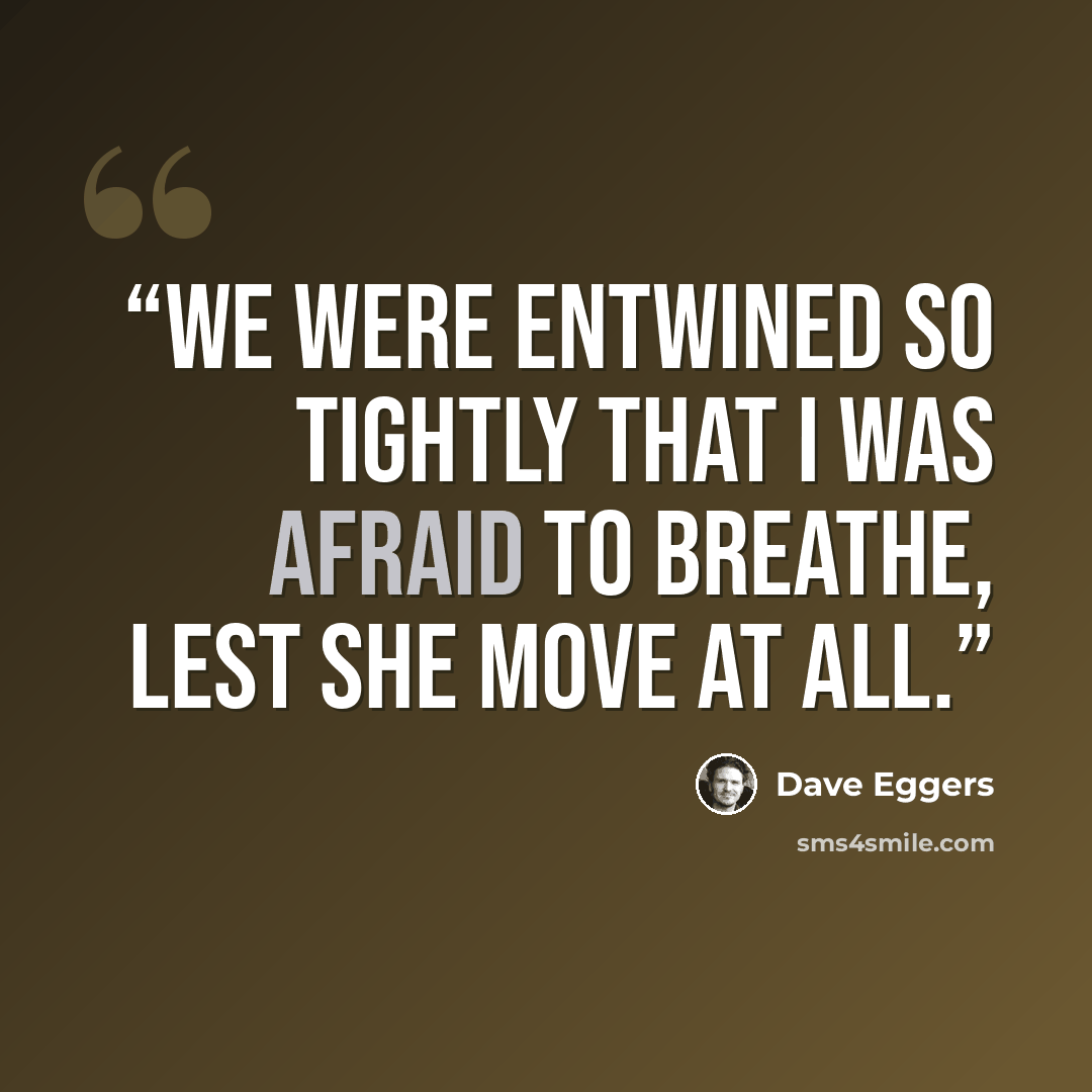 “We were entwined so tightly that I was afraid to breathe, lest she move at all.” quote by Dave Eggers