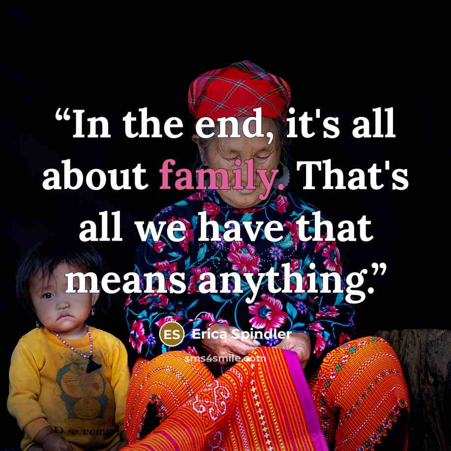 “In the end, it's all about family. That's all we have that means anything.” quote by Erica Spindler