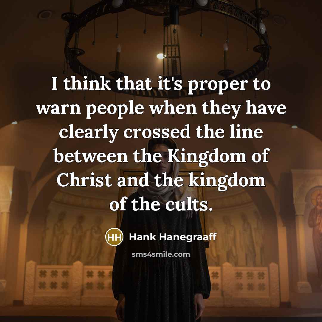“I think that it's proper to warn people when they have clearly crossed the line between the Kingdom of Christ and the kingdom of the cults.” quote by Hank Hanegraaff