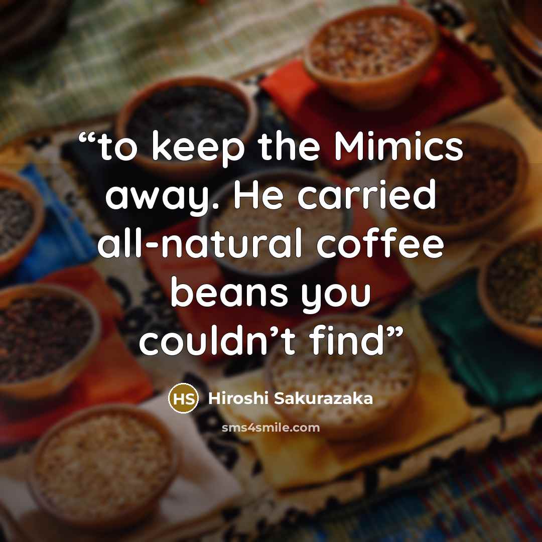 “to keep the Mimics away. He carried all-natural coffee beans you couldn’t find” quote by Hiroshi Sakurazaka
