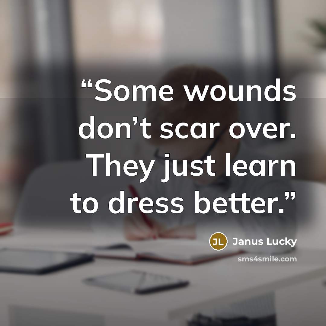 “Some wounds don’t scar over. They just learn to dress better.” quote by Janus Lucky